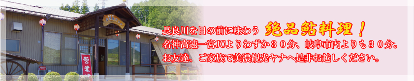 絶品鮎！！長良川の清流で育った鮎の塩焼きは絶品です。名古屋・一宮からお車で約60分。お友達・ご家族で是非お越しください。